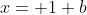 x= 1+b