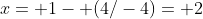x= 1- (4/-4)= 2
