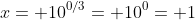 x= 10^{0/3}= 10^0= 1