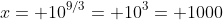x= 10^{9/3}= 10^3= 1000