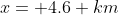 x= 4.6 km