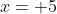 x= 5