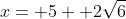 x= 5+ 2\sqrt{6}