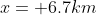 x= 6.7km
