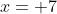 x= 7