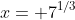 x= 7^{1/3}