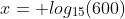 x= log_{15}(600)