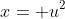 x= u^2