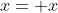 x= x