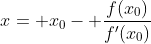 x= x_0- \frac{f(x_0)}{f'(x_0)}
