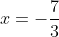x=-\dfrac73~\vee~x=9