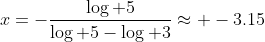 x=-\frac{\log 5}{\log 5-\log 3}\approx -3.15