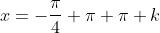 x=-\frac{\pi}{4}+\pi+\pi k