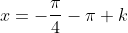 x=-\frac{\pi}{4}-\pi k