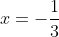 x=-\frac{1}{3}