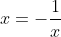 x=-\frac{1}{x}