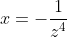 x=-\frac{1}{z^{4}}