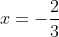 x=-\frac{2}{3}
