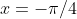 x=-\pi/4