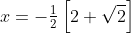 x=-\tfrac{1}{2}\left[2+\sqrt{2}\right]