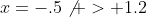 x=-.5\not > 1.2
