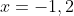 x=-1,2