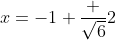 x=-1+\dfrac {\sqrt{6}}{2}