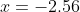 x=-2.56