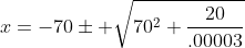 x=-70\pm \sqrt{70^2+\frac{20}{.00003}}