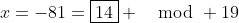 x=-81=\boxed{14} \mod 19