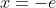 x=-e