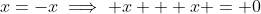 x=-x\implies x + x = 0