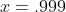 x=.999