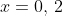 x=0,\,2