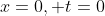 x=0, t=0