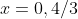 x=0,4/3