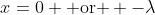 x=0 \mbox{ or } -\lambda