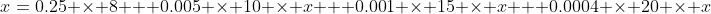 x=0.25 \times 8 + 0.005 \times 10 \times x + 0.001 \times 15 \times x + 0.0004 \times 20 \times x