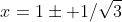 x=1\pm 1/\sqrt{3}
