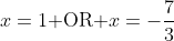 x=1\text{ OR }x=-\frac{7}{3}