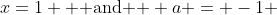 x=1 \mbox{  and  } a = -1 