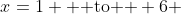 x=1 \text{  to  } 6 