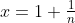 x=1+\tfrac{1}{n}