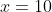 x=10