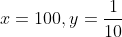 x=100,y=\frac{1}{10}