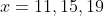 x=11,15,19
