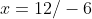 x=12/-6