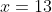 x=13