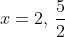 x=2,\,\frac{5}{2}