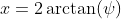 x=2\arctan(\psi)